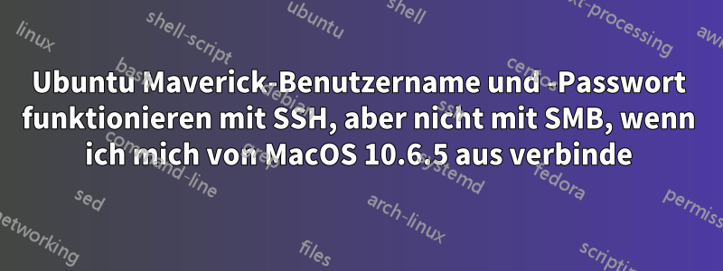Ubuntu Maverick-Benutzername und -Passwort funktionieren mit SSH, aber nicht mit SMB, wenn ich mich von MacOS 10.6.5 aus verbinde