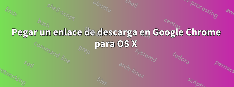 Pegar un enlace de descarga en Google Chrome para OS X
