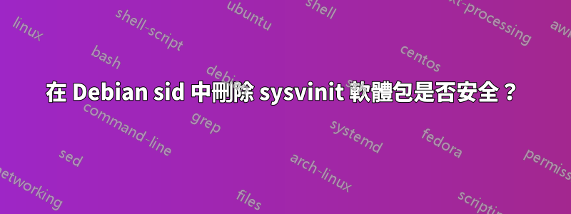 在 Debian sid 中​​刪除 sysvinit 軟體包是否安全？