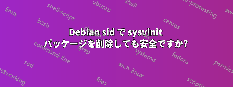 Debian sid で sysvinit パッケージを削除しても安全ですか?
