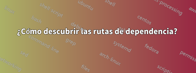 ¿Cómo descubrir las rutas de dependencia?