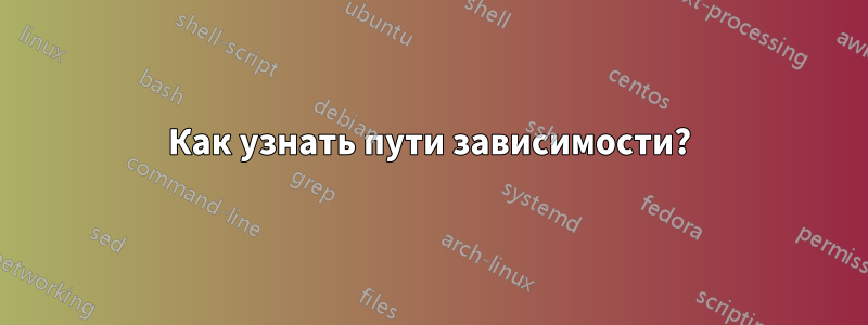 Как узнать пути зависимости?