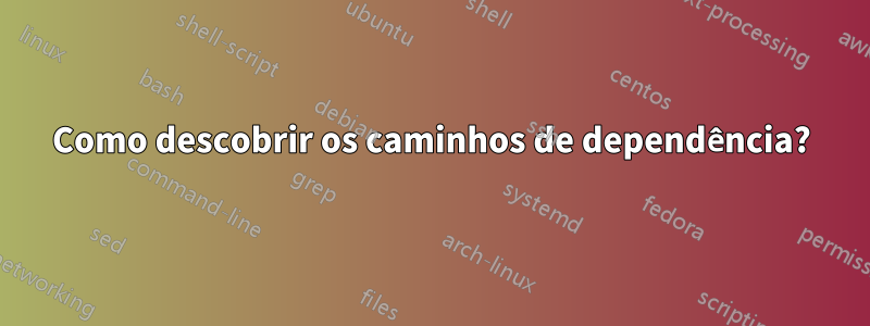 Como descobrir os caminhos de dependência?