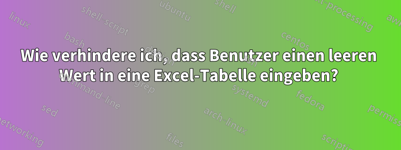 Wie verhindere ich, dass Benutzer einen leeren Wert in eine Excel-Tabelle eingeben?
