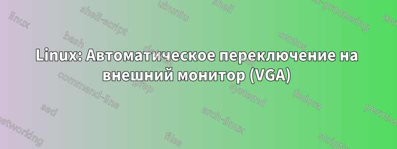Linux: Автоматическое переключение на внешний монитор (VGA)