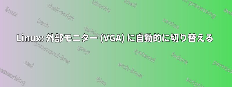 Linux: 外部モニター (VGA) に自動的に切り替える