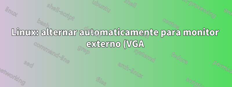 Linux: alternar automaticamente para monitor externo (VGA)