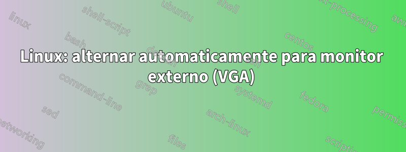 Linux: alternar automaticamente para monitor externo (VGA)
