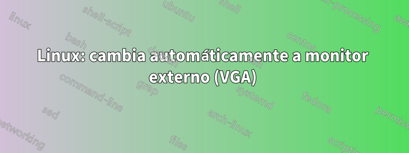 Linux: cambia automáticamente a monitor externo (VGA)