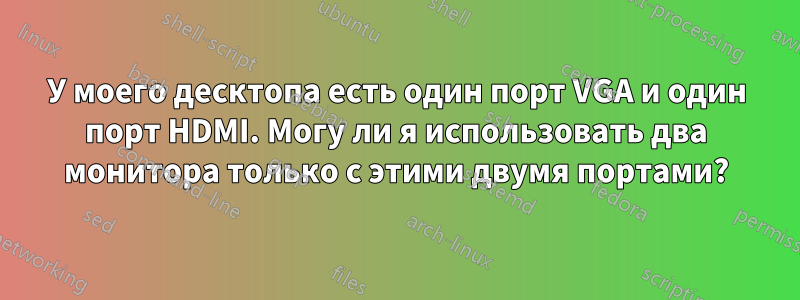 У моего десктопа есть один порт VGA и один порт HDMI. Могу ли я использовать два монитора только с этими двумя портами?