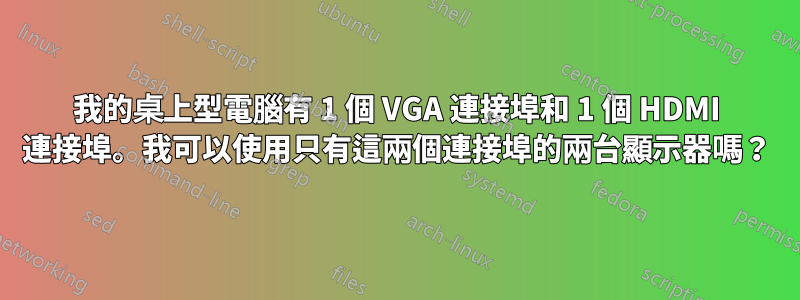 我的桌上型電腦有 1 個 VGA 連接埠和 1 個 HDMI 連接埠。我可以使用只有這兩個連接埠的兩台顯示器嗎？