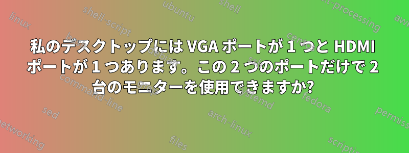 私のデスクトップには VGA ポートが 1 つと HDMI ポートが 1 つあります。この 2 つのポートだけで 2 台のモニターを使用できますか?