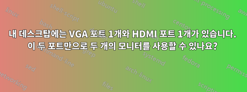내 데스크탑에는 VGA 포트 1개와 HDMI 포트 1개가 있습니다. 이 두 포트만으로 두 개의 모니터를 사용할 수 있나요?