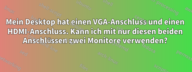 Mein Desktop hat einen VGA-Anschluss und einen HDMI-Anschluss. Kann ich mit nur diesen beiden Anschlüssen zwei Monitore verwenden?