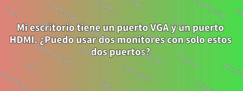 Mi escritorio tiene un puerto VGA y un puerto HDMI. ¿Puedo usar dos monitores con solo estos dos puertos?