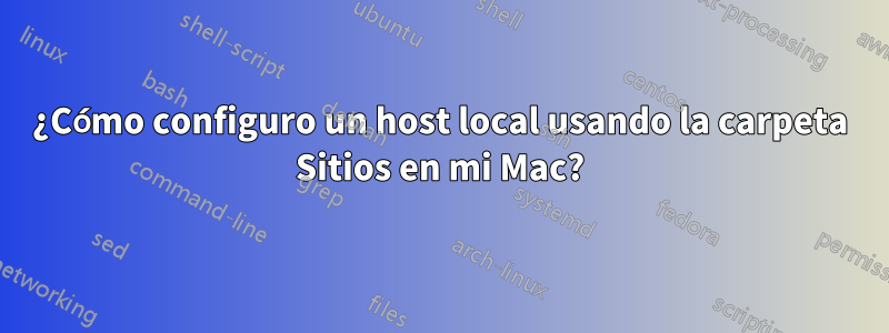 ¿Cómo configuro un host local usando la carpeta Sitios en mi Mac?