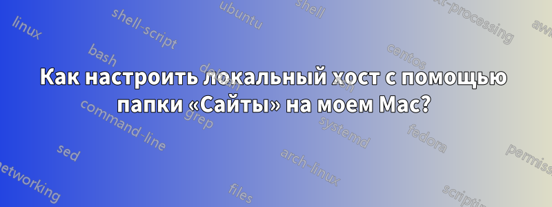 Как настроить локальный хост с помощью папки «Сайты» на моем Mac?