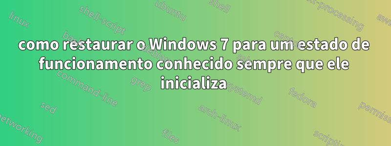 como restaurar o Windows 7 para um estado de funcionamento conhecido sempre que ele inicializa