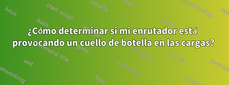 ¿Cómo determinar si mi enrutador está provocando un cuello de botella en las cargas?