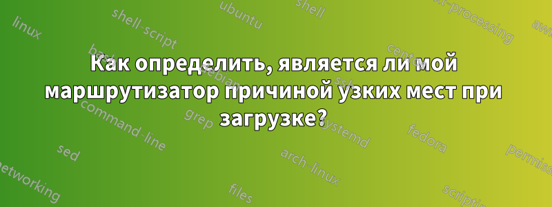 Как определить, является ли мой маршрутизатор причиной узких мест при загрузке?
