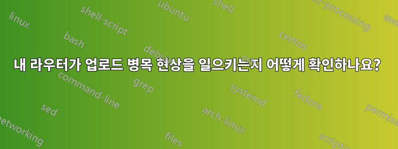 내 라우터가 업로드 병목 현상을 일으키는지 어떻게 확인하나요?