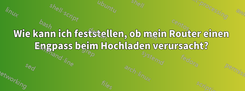 Wie kann ich feststellen, ob mein Router einen Engpass beim Hochladen verursacht?