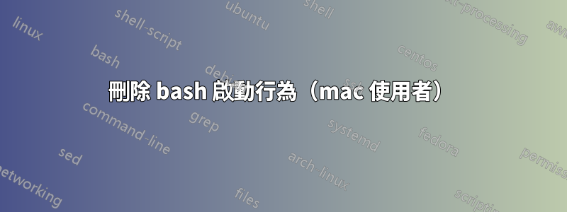 刪除 bash 啟動行為（mac 使用者）
