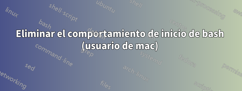 Eliminar el comportamiento de inicio de bash (usuario de mac)