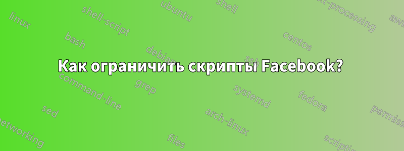 Как ограничить скрипты Facebook?