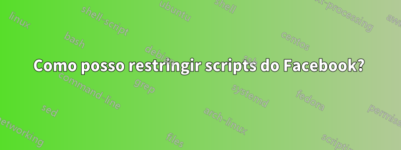 Como posso restringir scripts do Facebook?