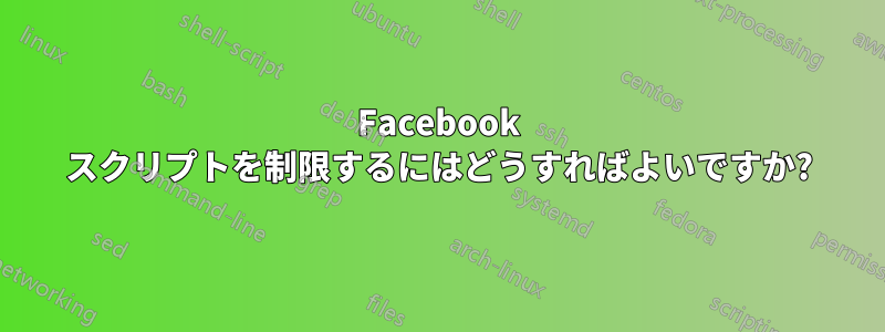 Facebook スクリプトを制限するにはどうすればよいですか?