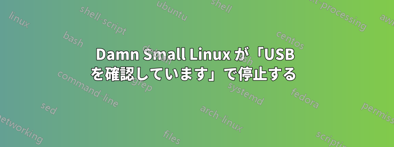 Damn Small Linux が「USB を確認しています」で停止する 