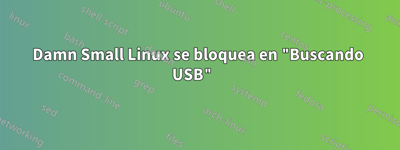 Damn Small Linux se bloquea en "Buscando USB" 