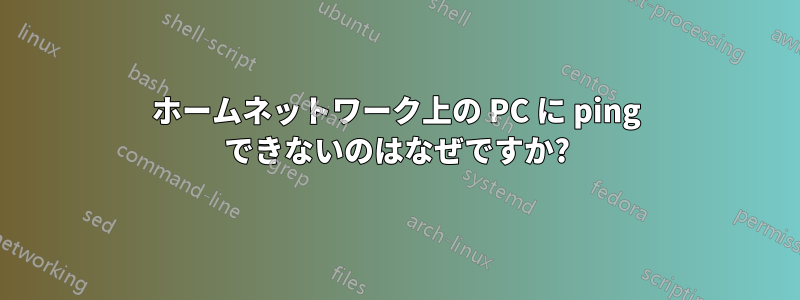 ホームネットワーク上の PC に ping できないのはなぜですか?