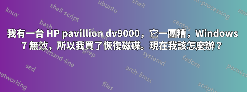 我有一台 HP pavillion dv9000，它一團糟，Windows 7 無效，所以我買了恢復磁碟。現在我該怎麼辦？