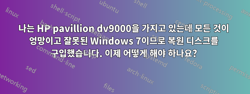 나는 HP pavillion dv9000을 가지고 있는데 모든 것이 엉망이고 잘못된 Windows 7이므로 복원 디스크를 구입했습니다. 이제 어떻게 해야 하나요?