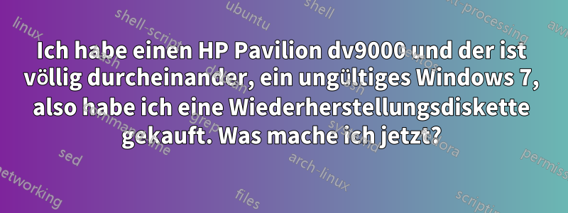 Ich habe einen HP Pavilion dv9000 und der ist völlig durcheinander, ein ungültiges Windows 7, also habe ich eine Wiederherstellungsdiskette gekauft. Was mache ich jetzt?