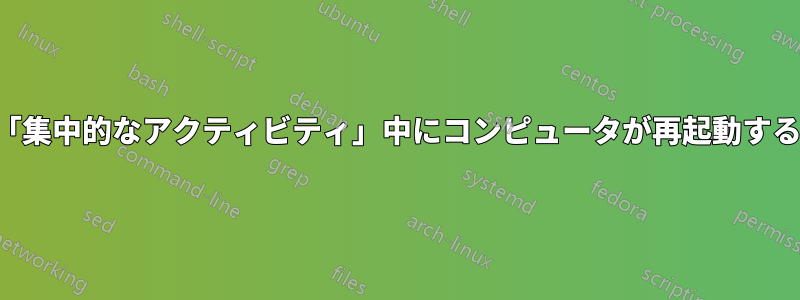 「集中的なアクティビティ」中にコンピュータが再起動する
