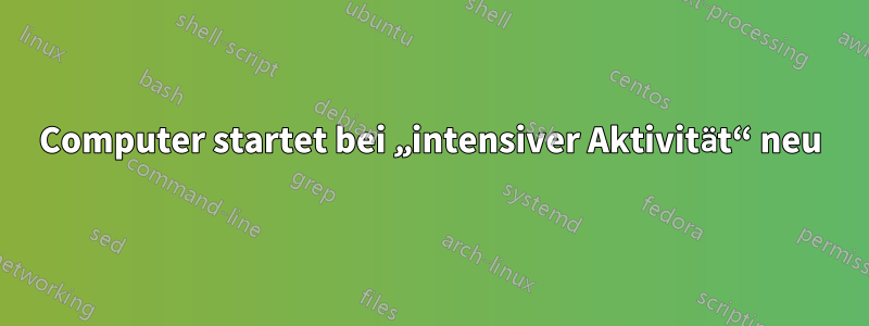 Computer startet bei „intensiver Aktivität“ neu