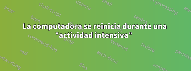 La computadora se reinicia durante una "actividad intensiva"