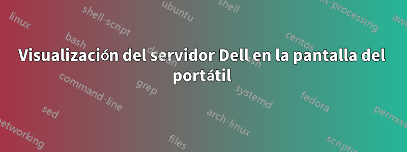 Visualización del servidor Dell en la pantalla del portátil