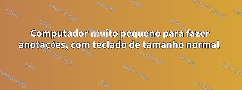 Computador muito pequeno para fazer anotações, com teclado de tamanho normal 