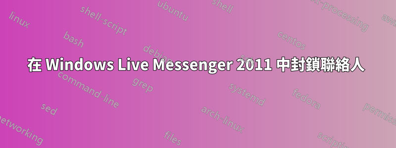 在 Windows Live Messenger 2011 中封鎖聯絡人