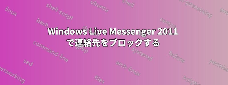 Windows Live Messenger 2011 で連絡先をブロックする