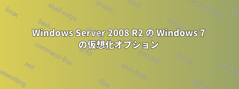 Windows Server 2008 R2 の Windows 7 の仮想化オプション