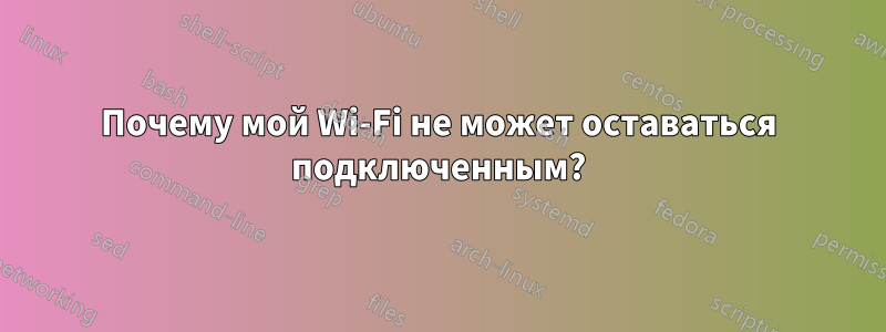 Почему мой Wi-Fi не может оставаться подключенным?