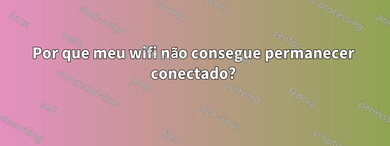 Por que meu wifi não consegue permanecer conectado?