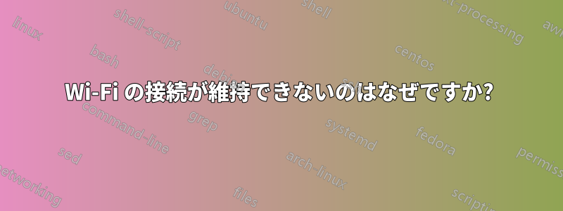 Wi-Fi の接続が維持できないのはなぜですか?