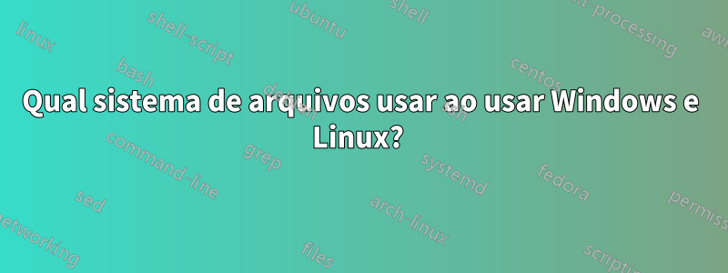 Qual sistema de arquivos usar ao usar Windows e Linux? 