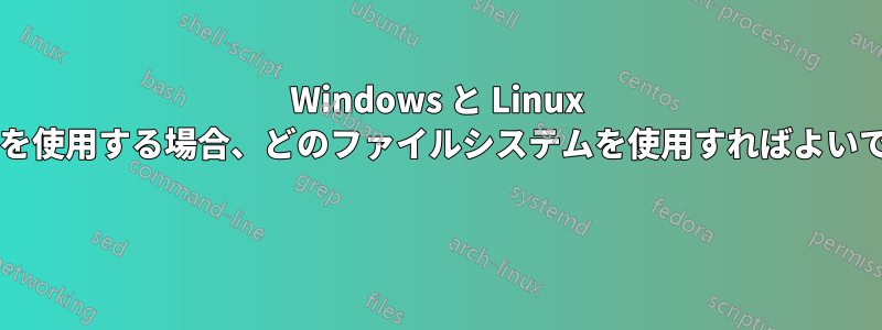 Windows と Linux の両方を使用する場合、どのファイルシステムを使用すればよいですか? 